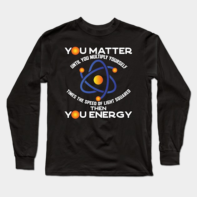 You Matter You Energy, Funny Physicist Physics Lover Long Sleeve T-Shirt by Seaside Designs